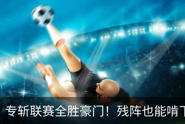 专斩联赛全胜豪门！残阵也能啃下硬骨头，巴黎欧冠统治力引发热议