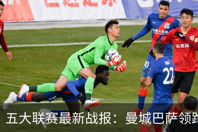 五大联赛最新战报：曼城巴萨领跑，热刺垫底尤文跌出前四