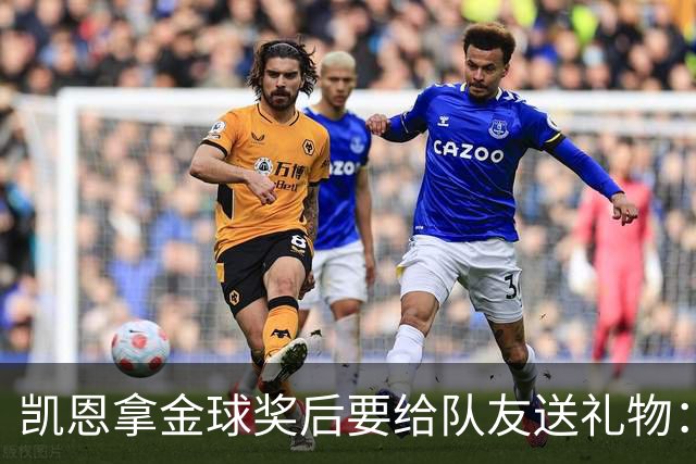 凯恩拿金球奖后要给队友送礼物：有人点名要手表