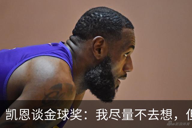 凯恩谈金球奖：我尽量不去想，但很难做到