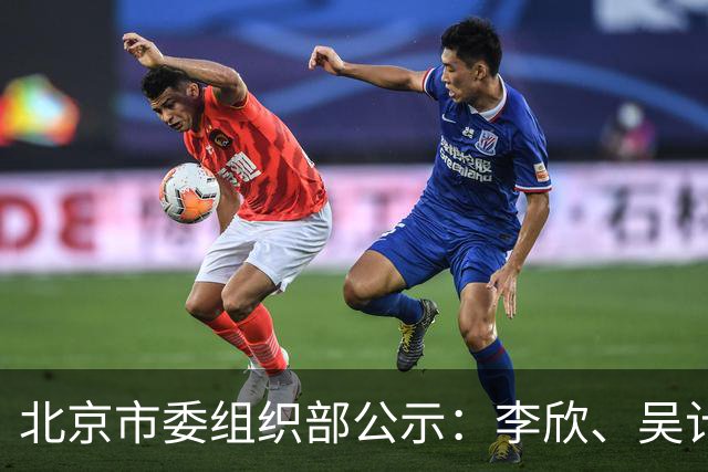 北京市委组织部公示：李欣、吴计亮拟履新