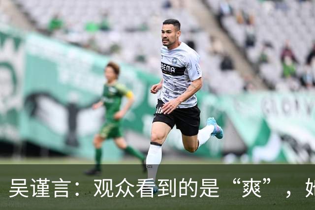 吴谨言：观众看到的是“爽”，她看到的是“痛”！