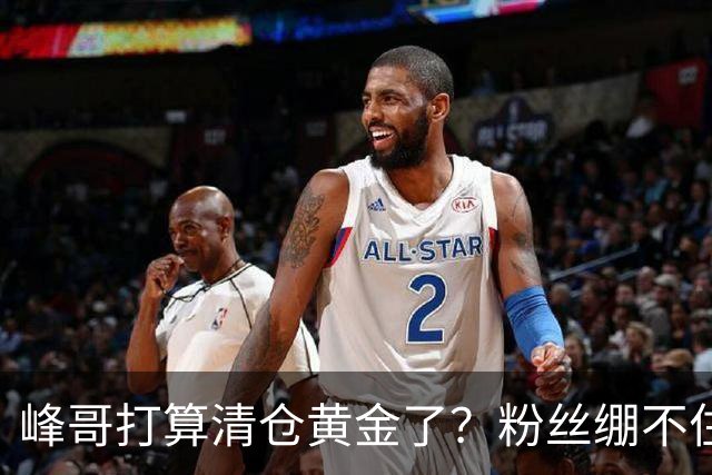 峰哥打算清仓黄金了？粉丝绷不住了：我是你颜粉，你一键清仓肯定很帅