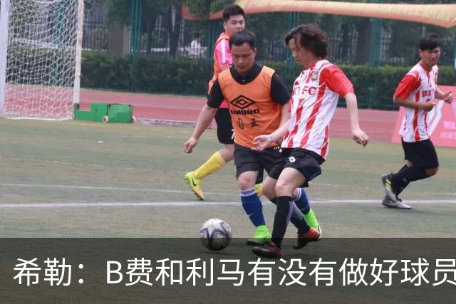 希勒：B费和利马有没有做好球员本职工作？B费可能因被换心生不快