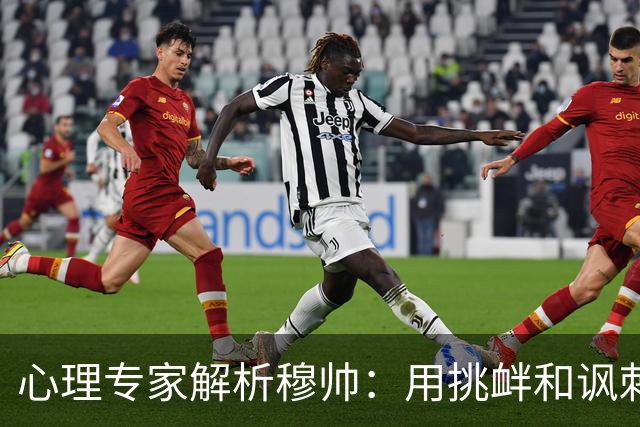 心理专家解析穆帅：用挑衅和讽刺来保护自己人，目的是将责任外化