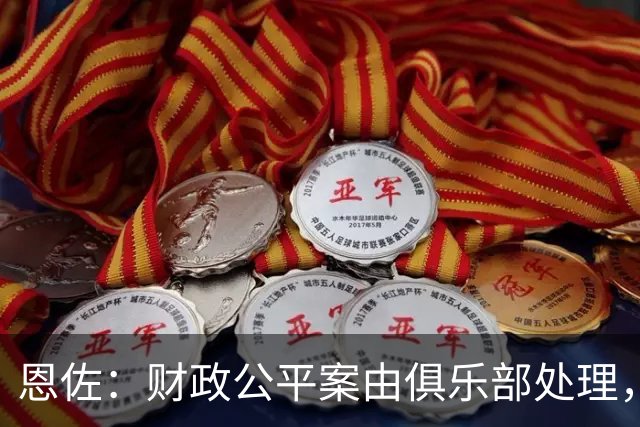 恩佐：财政公平案由俱乐部处理，不影响我们球员备战