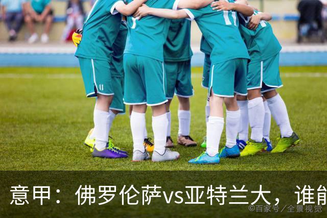 意甲：佛罗伦萨vs亚特兰大，谁能重返胜轨？