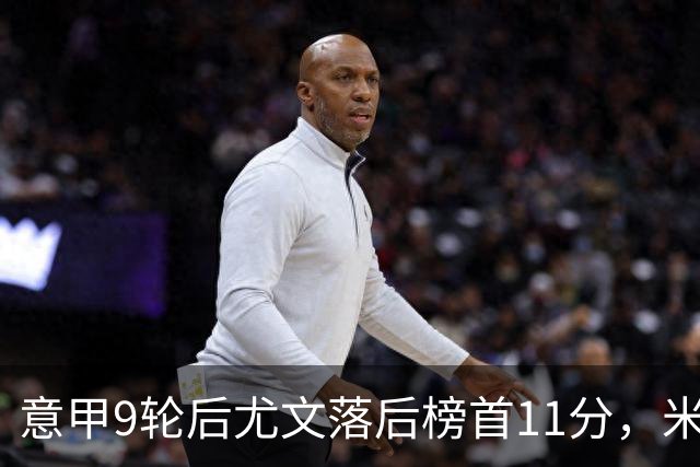 意甲9轮后尤文落后榜首11分，米体复盘十大低迷原因