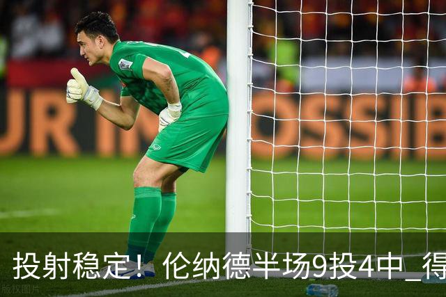 投射稳定！伦纳德半场9投4中 得到9分2篮板1助攻1抢断