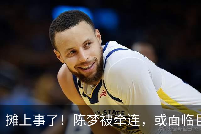 摊上事了！陈梦被牵连，或面临巨额赔偿，恐遭网暴，本人紧急公关