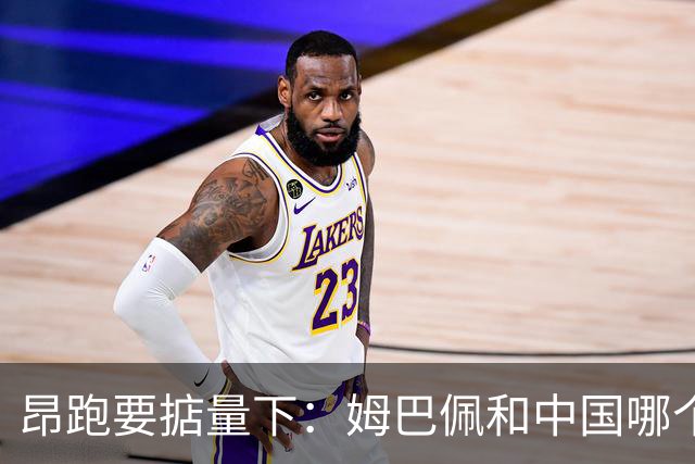 昂跑要掂量下：姆巴佩和中国哪个重要