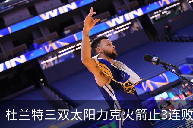 杜兰特三双太阳力克火箭止3连败 雄鹿大胜篮网