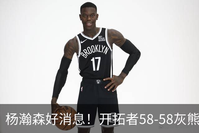 杨瀚森好消息！开拓者58-58灰熊，莫兰特12+2 布泽尔13+7+5！