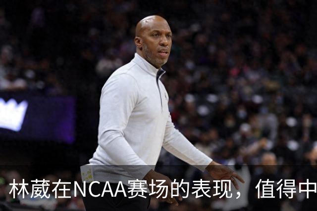 林葳在NCAA赛场的表现，值得中国男篮更多关注