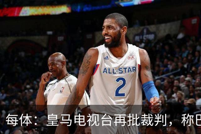 每体：皇马电视台再批裁判，称巴萨多年受照顾