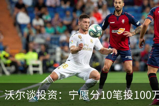 沃尔谈投资：宁愿分10笔投100万美元 也不愿全部押在一个项目