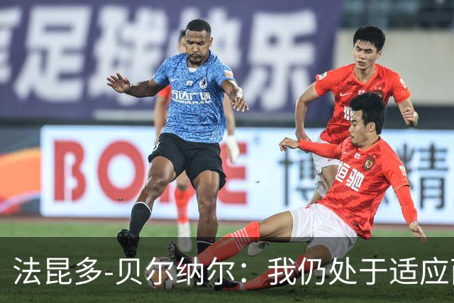 法昆多-贝尔纳尔：我仍处于适应西甲的过程中，需改进纪律性