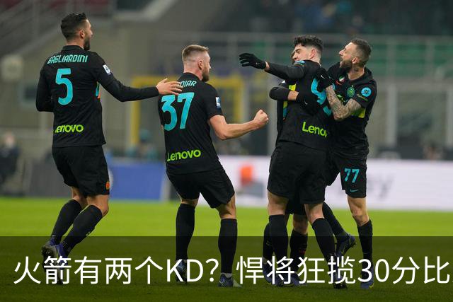 火箭有两个KD？悍将狂揽30分比肩死神 攻防俱佳已成绝对核心