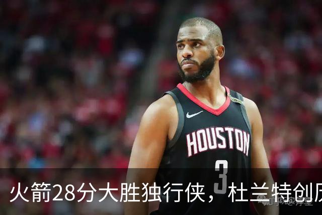 火箭28分大胜独行侠，杜兰特创历史第3神迹！这一战不得不承认6个现实：谢泼德该被交易