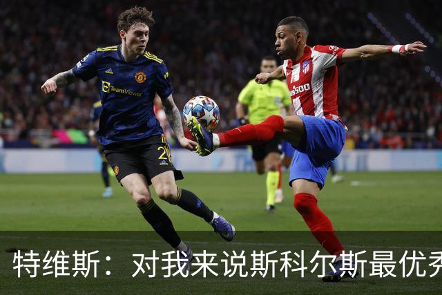 特维斯：对我来说斯科尔斯最优秀的球员，皮尔洛也很棒