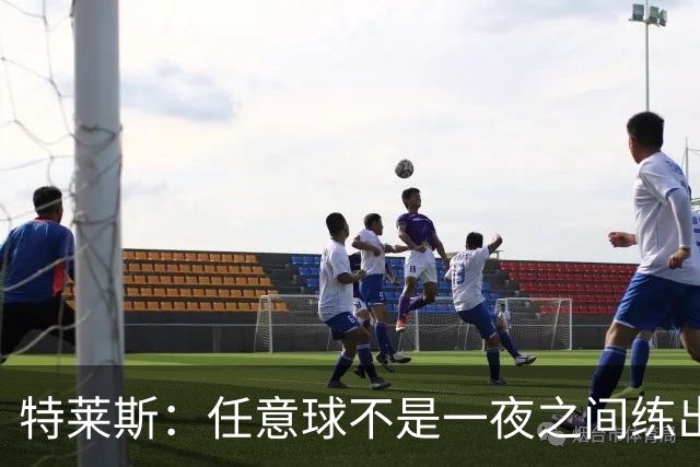 特莱斯：任意球不是一夜之间练出来的，我9岁起就开始练习