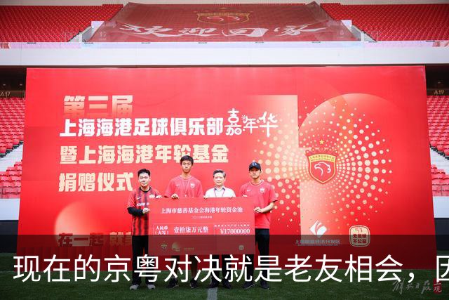 现在的京粤对决就是老友相会，因为赵睿周琦两支球队关系变好了
