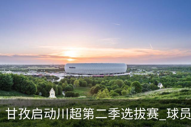 甘孜启动川超第二季选拔赛 球员竞逐州队参赛席