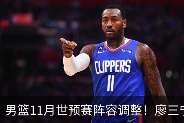 男篮11月世预赛阵容调整！廖三宁出战，周琦回归，上海3将入选！