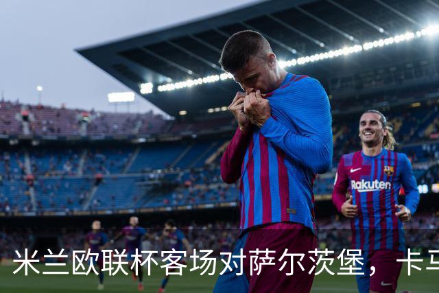 米兰欧联杯客场对萨尔茨堡，卡马尔达首次首发