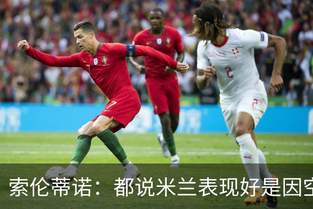 索伦蒂诺：都说米兰表现好是因空场 现在仍很强势
