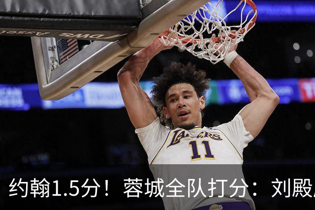 约翰1.5分！蓉城全队打分：刘殿座尚可，洋枪土炮集体哑火！两将不及格