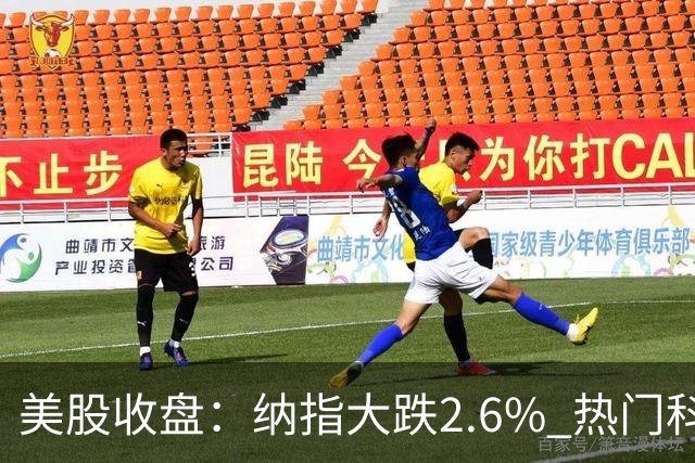 美股收盘：纳指大跌2.6% 热门科技股纷纷下挫
