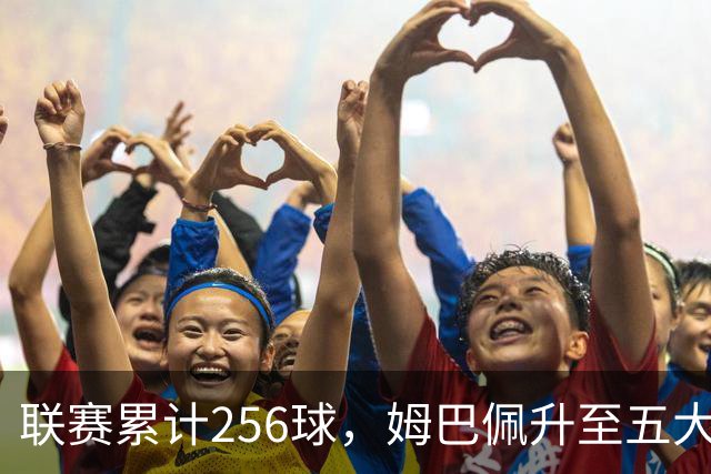 联赛累计256球，姆巴佩升至五大联赛法国球员历史射手榜第二