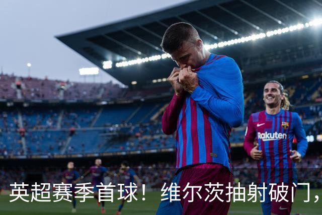 英超赛季首球！维尔茨抽射破门，利物浦1-0领先布莱顿