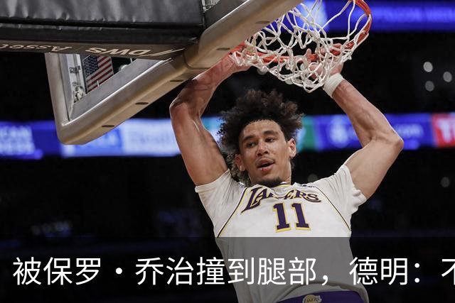 被保罗·乔治撞到腿部，德明：不严重，几天就能打