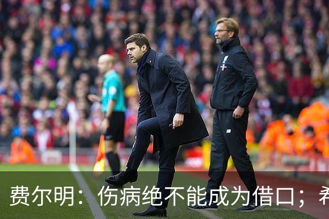 费尔明：伤病绝不能成为借口；希望在国家德比进球并取胜