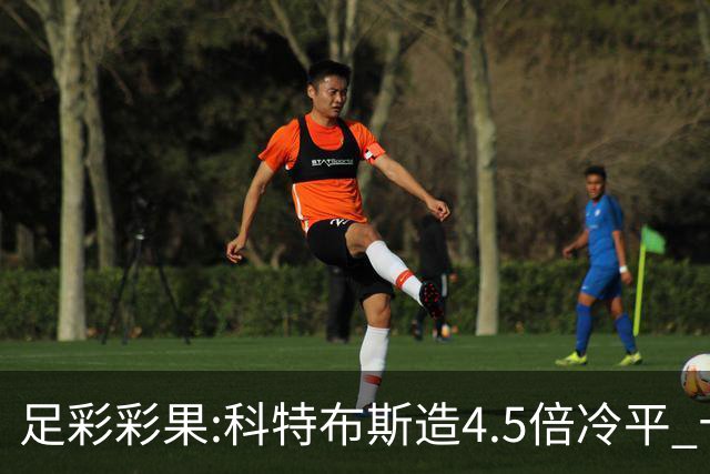 足彩彩果:科特布斯造4.5倍冷平 十四场销量今年第3低