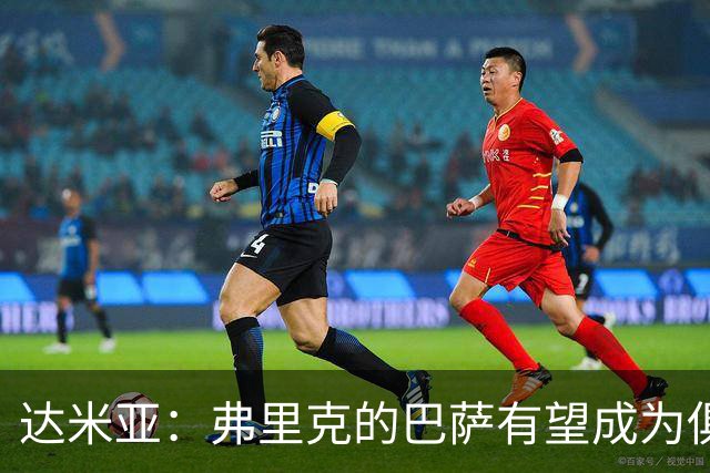达米亚：弗里克的巴萨有望成为俱乐部历史上的标杆球队