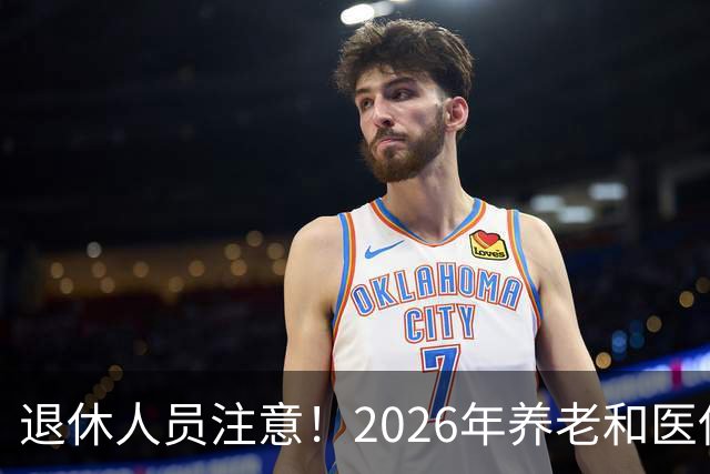 退休人员注意！2026年养老和医保，两涨两不涨，看看你能涨钱吗？