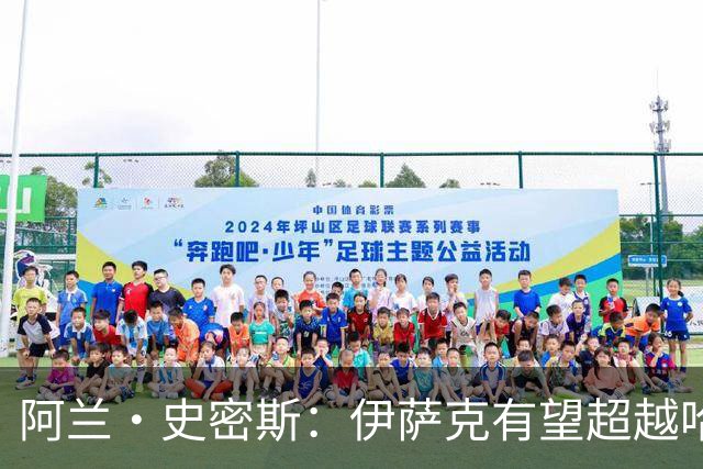 阿兰·史密斯：伊萨克有望超越哈兰德，他在状态不佳时也能进球