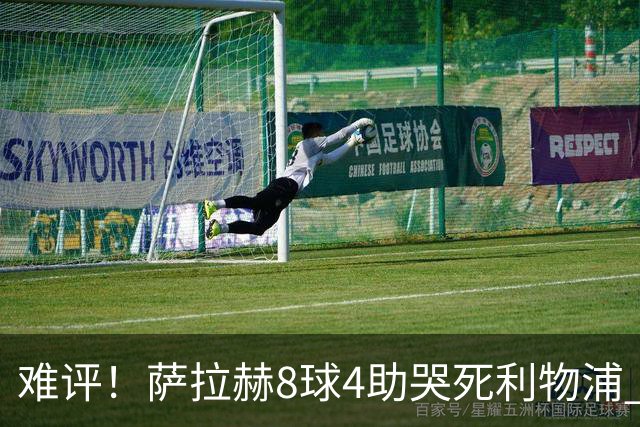 难评！萨拉赫8球4助哭死利物浦 3.95亿三王牌7球3助