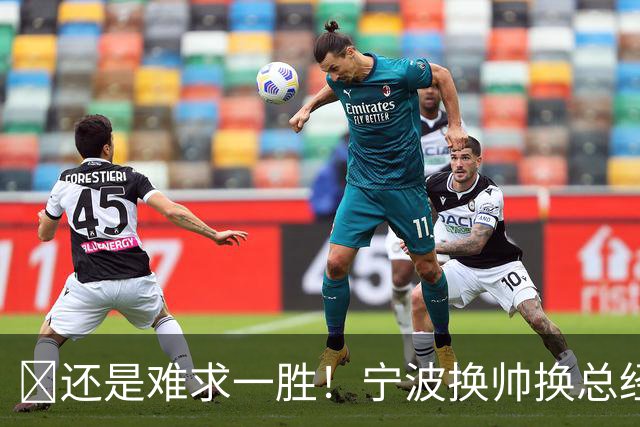 😫还是难求一胜！宁波换帅换总经理仍输球惨遭5连败