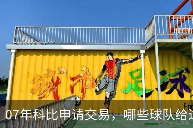 07年科比申请交易，哪些球队给过报价？芝加哥最接近成交，为何最终交易没能成行