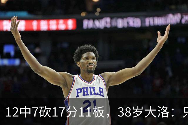 12中7砍17分11板，38岁大洛：只要能帮球队赢球就竭尽全力