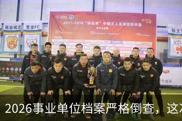 2026事业单位档案严格倒查，这次彻底动真格！
