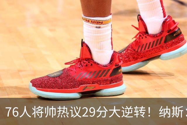 76人将帅热议29分大逆转！纳斯：不可思议 马克西：我们要去战斗