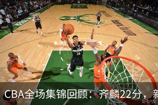 CBA全场集锦回顾：齐麟22分，新疆大胜天津