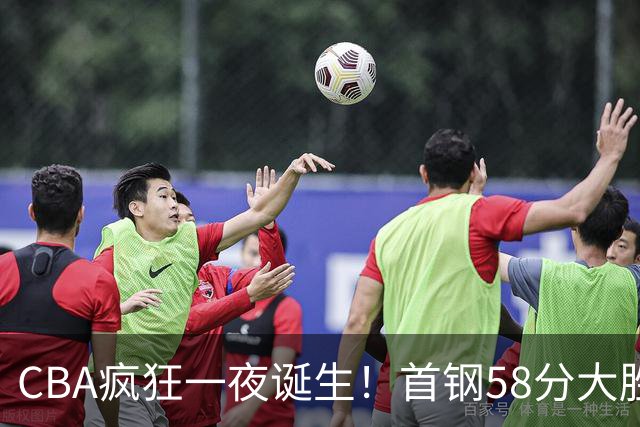CBA疯狂一夜诞生！首钢58分大胜深圳，上海爆冷输球，广东、吉林首胜