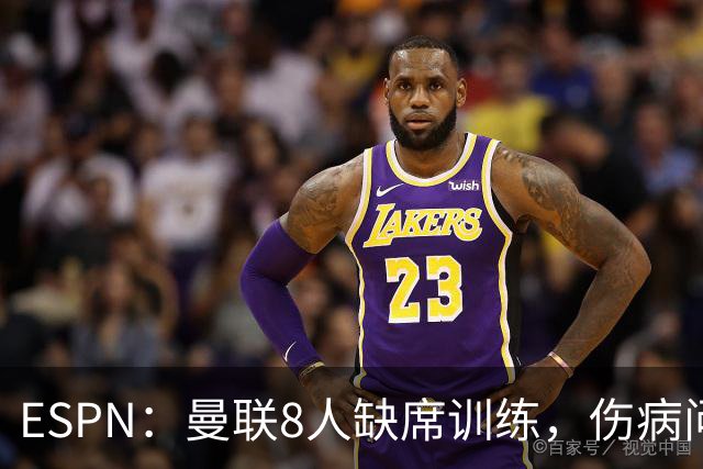 ESPN：曼联8人缺席训练，伤病问题加重