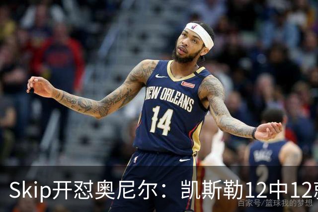Skip开怼奥尼尔：凯斯勒12中12就成最强中锋？文班13中1